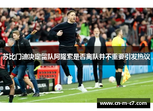 苏比门迪决定留队阿隆索是否离队并不重要引发热议