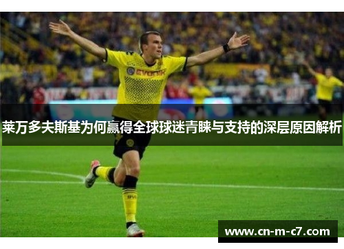 莱万多夫斯基为何赢得全球球迷青睐与支持的深层原因解析
