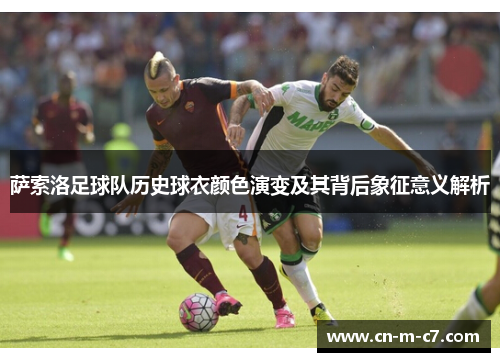 萨索洛足球队历史球衣颜色演变及其背后象征意义解析 萨索洛足球队历史球衣颜色演变及其背后象征意义解析