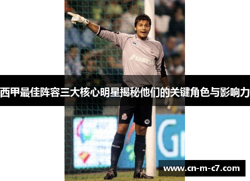 西甲最佳阵容三大核心明星揭秘他们的关键角色与影响力 西甲最佳阵容三大核心明星揭秘他们的关键角色与影响力