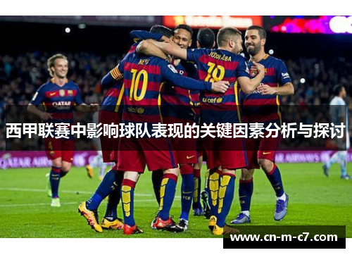 西甲联赛中影响球队表现的关键因素分析与探讨 西甲联赛中影响球队表现的关键因素分析与探讨
