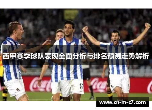 西甲赛季球队表现全面分析与排名预测走势解析 西甲赛季球队表现全面分析与排名预测走势解析