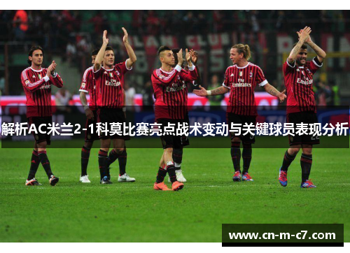解析AC米兰2-1科莫比赛亮点战术变动与关键球员表现分析 解析AC米兰2-1科莫比赛亮点战术变动与关键球员表现分析