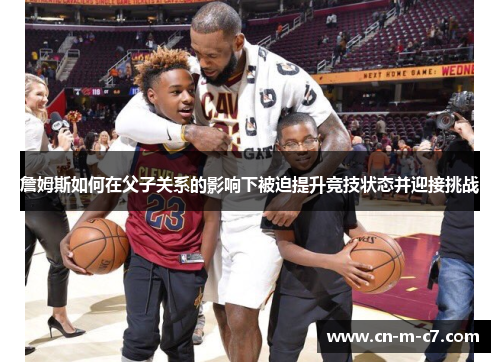 詹姆斯如何在父子关系的影响下被迫提升竞技状态并迎接挑战