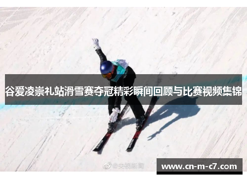 谷爱凌崇礼站滑雪赛夺冠精彩瞬间回顾与比赛视频集锦