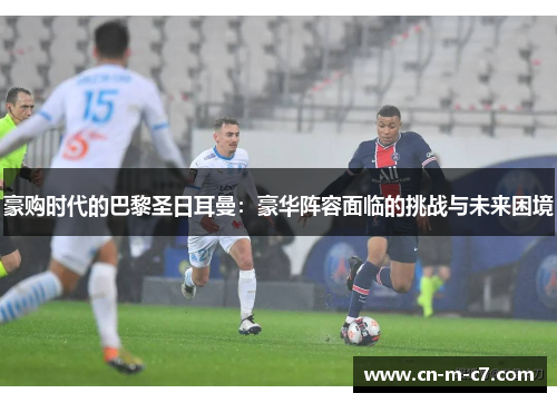 豪购时代的巴黎圣日耳曼:豪华阵容面临的挑战与未来困境 豪购时代的巴黎圣日耳曼:豪华阵容面临的挑战与未来困境