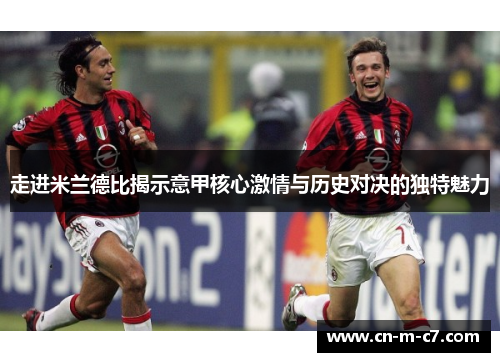 走进米兰德比揭示意甲核心激情与历史对决的独特魅力 走进米兰德比揭示意甲核心激情与历史对决的独特魅力