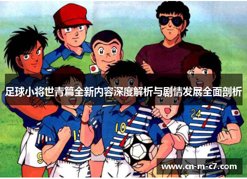 足球小将世青篇全新内容深度解析与剧情发展全面剖析 足球小将世青篇全新内容深度解析与剧情发展全面剖析
