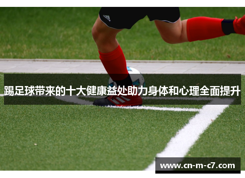 踢足球带来的十大健康益处助力身体和心理全面提升