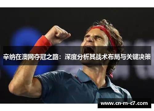 辛纳在澳网夺冠之路：深度分析其战术布局与关键决策
