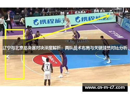 辽宁与北京总决赛对决深度解析：两队战术布局与关键球员对比分析