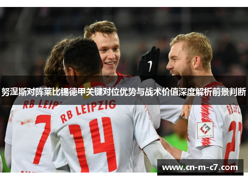 努涅斯对阵莱比锡德甲关键对位优势与战术价值深度解析前景判断 努涅斯对阵莱比锡德甲关键对位优势与战术价值深度解析前景判断