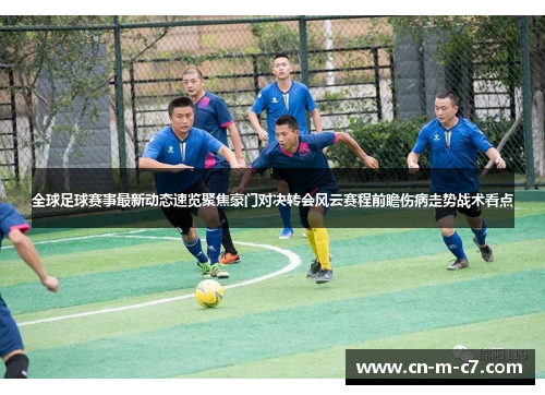 全球足球赛事最新动态速览聚焦豪门对决转会风云赛程前瞻伤病走势战术看点