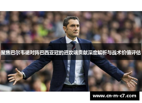 聚焦巴尔韦德对阵巴西亚冠的进攻端贡献深度解析与战术价值评估 聚焦巴尔韦德对阵巴西亚冠的进攻端贡献深度解析与战术价值评估