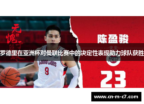 罗德里在亚洲杯对曼联比赛中的决定性表现助力球队获胜 罗德里在亚洲杯对曼联比赛中的决定性表现助力球队获胜