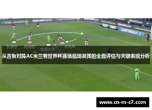 从吉鲁对阵AC米兰看世界杯赛场临场发挥的全面评估与关键表现分析 从吉鲁对阵AC米兰看世界杯赛场临场发挥的全面评估与关键表现分析