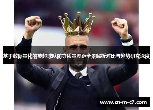 基于数据量化的英超球队防守质量差距全景解析对比与趋势研究深度 基于数据量化的英超球队防守质量差距全景解析对比与趋势研究深度