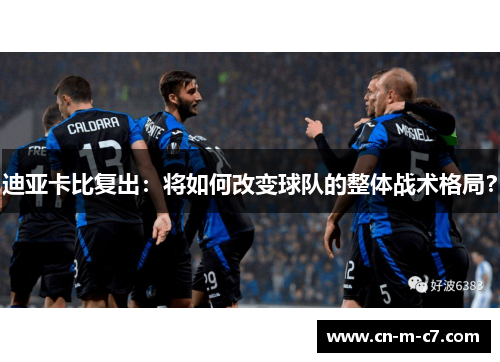 迪亚卡比复出:将如何改变球队的整体战术格局? 迪亚卡比复出:将如何改变球队的整体战术格局?