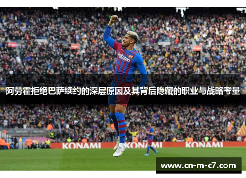阿劳霍拒绝巴萨续约的深层原因及其背后隐藏的职业与战略考量 阿劳霍拒绝巴萨续约的深层原因及其背后隐藏的职业与战略考量