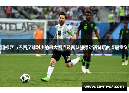阿根廷与巴西足球对决的最大看点及两队强强对话背后的深层意义 阿根廷与巴西足球对决的最大看点及两队强强对话背后的深层意义
