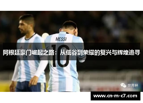 阿根廷豪门崛起之路：从低谷到荣耀的复兴与辉煌追寻