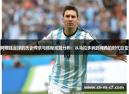 阿根廷足球的历史传承与辉煌成就分析:从马拉多纳到梅西的时代巨变 阿根廷足球的历史传承与辉煌成就分析:从马拉多纳到梅西的时代巨变