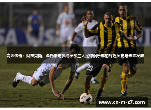 青训传奇:阿贾克斯、桑托斯与佩纳罗尔三大足球俱乐部的辉煌历史与未来发展 青训传奇:阿贾克斯、桑托斯与佩纳罗尔三大足球俱乐部的辉煌历史与未来发展