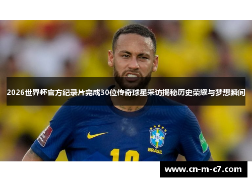 2026世界杯官方纪录片完成30位传奇球星采访揭秘历史荣耀与梦想瞬间 2026世界杯官方纪录片完成30位传奇球星采访揭秘历史荣耀与梦想瞬间