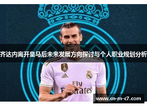 齐达内离开皇马后未来发展方向探讨与个人职业规划分析