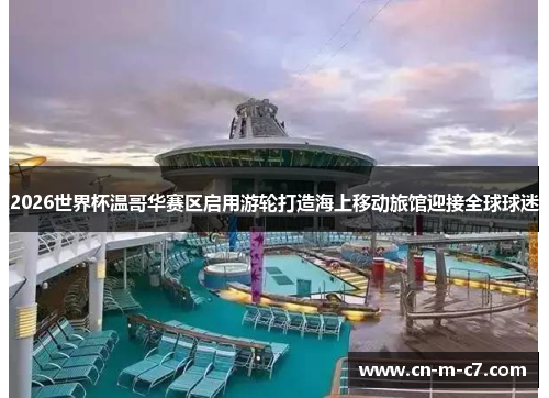 2026世界杯温哥华赛区启用游轮打造海上移动旅馆迎接全球球迷