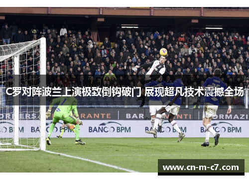 C罗对阵波兰上演极致倒钩破门 展现超凡技术震撼全场