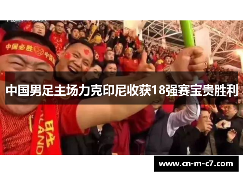 中国男足主场力克印尼收获18强赛宝贵胜利