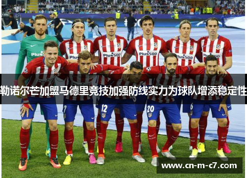 勒诺尔芒加盟马德里竞技加强防线实力为球队增添稳定性 勒诺尔芒加盟马德里竞技加强防线实力为球队增添稳定性