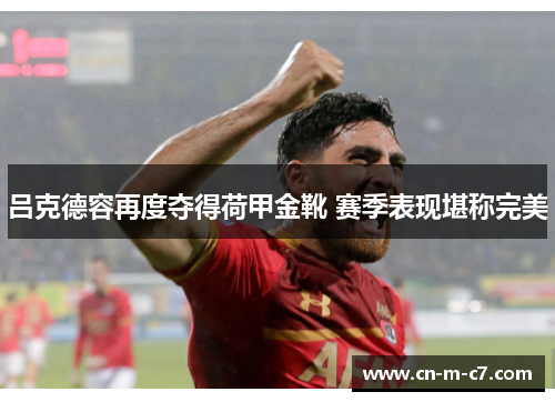 吕克德容再度夺得荷甲金靴 赛季表现堪称完美 吕克德容再度夺得荷甲金靴 赛季表现堪称完美