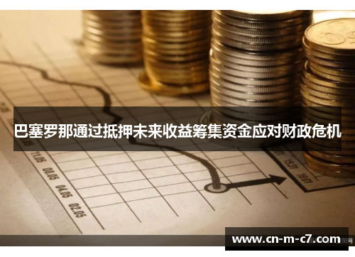 巴塞罗那通过抵押未来收益筹集资金应对财政危机 巴塞罗那通过抵押未来收益筹集资金应对财政危机