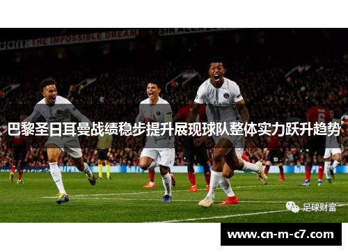 巴黎圣日耳曼战绩稳步提升展现球队整体实力跃升趋势