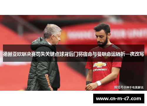 德赫亚欧联决赛罚失关键点球背后门将宿命与曼联命运转折一夜改写 德赫亚欧联决赛罚失关键点球背后门将宿命与曼联命运转折一夜改写