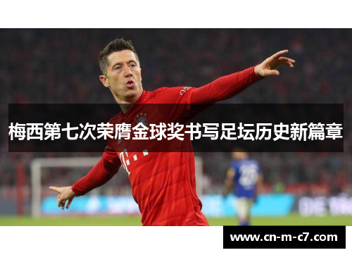 梅西第七次荣膺金球奖书写足坛历史新篇章