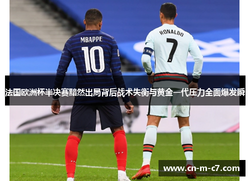 法国欧洲杯半决赛黯然出局背后战术失衡与黄金一代压力全面爆发瞬 法国欧洲杯半决赛黯然出局背后战术失衡与黄金一代压力全面爆发瞬