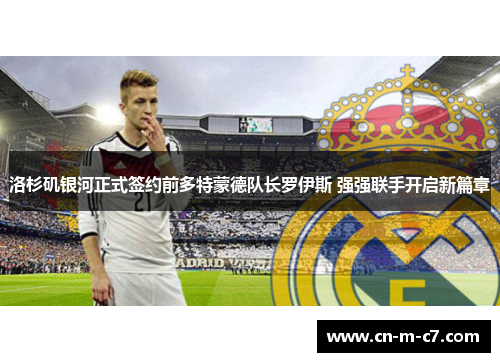洛杉矶银河正式签约前多特蒙德队长罗伊斯 强强联手开启新篇章