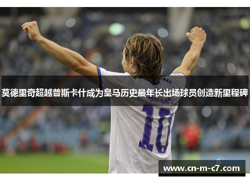莫德里奇超越普斯卡什成为皇马历史最年长出场球员创造新里程碑
