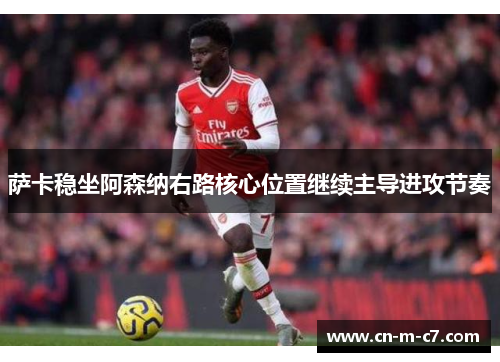 萨卡稳坐阿森纳右路核心位置继续主导进攻节奏