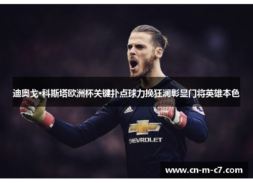 迪奥戈·科斯塔欧洲杯关键扑点球力挽狂澜彰显门将英雄本色