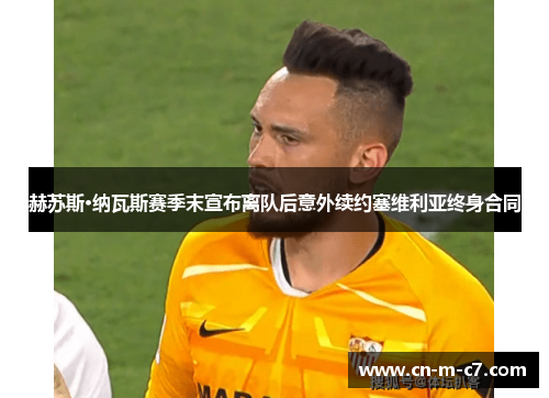 赫苏斯·纳瓦斯赛季末宣布离队后意外续约塞维利亚终身合同