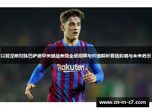 以努涅斯对阵巴萨德甲关键战表现全景回顾与价值解析赛场影响与未来启示 以努涅斯对阵巴萨德甲关键战表现全景回顾与价值解析赛场影响与未来启示