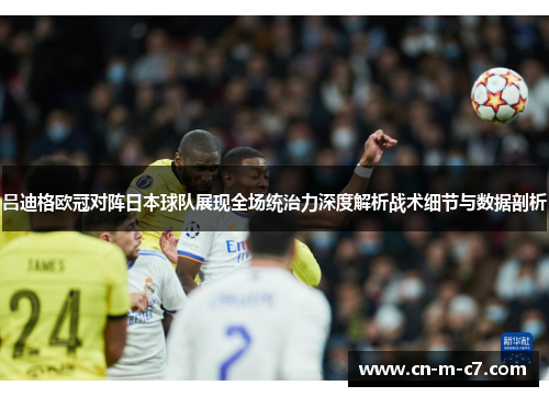 吕迪格欧冠对阵日本球队展现全场统治力深度解析战术细节与数据剖析 吕迪格欧冠对阵日本球队展现全场统治力深度解析战术细节与数据剖析