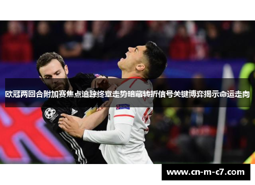 欧冠两回合附加赛焦点追踪终章走势暗藏转折信号关键博弈揭示命运走向
