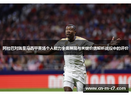 阿拉巴对阵皇马西甲赛场个人能力全面展现与关键价值解析战役中的评价