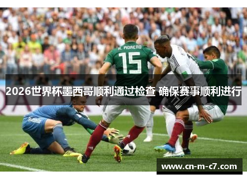2026世界杯墨西哥顺利通过检查 确保赛事顺利进行 2026世界杯墨西哥顺利通过检查 确保赛事顺利进行