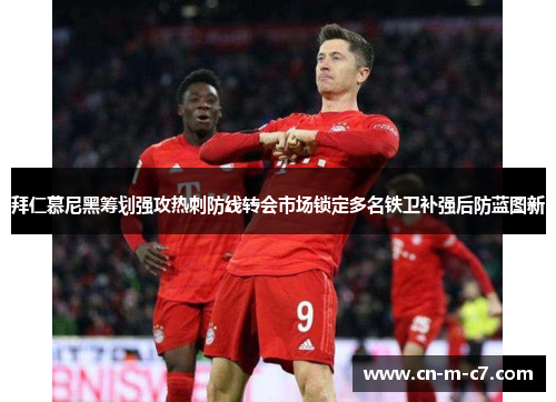 拜仁慕尼黑筹划强攻热刺防线转会市场锁定多名铁卫补强后防蓝图新 拜仁慕尼黑筹划强攻热刺防线转会市场锁定多名铁卫补强后防蓝图新